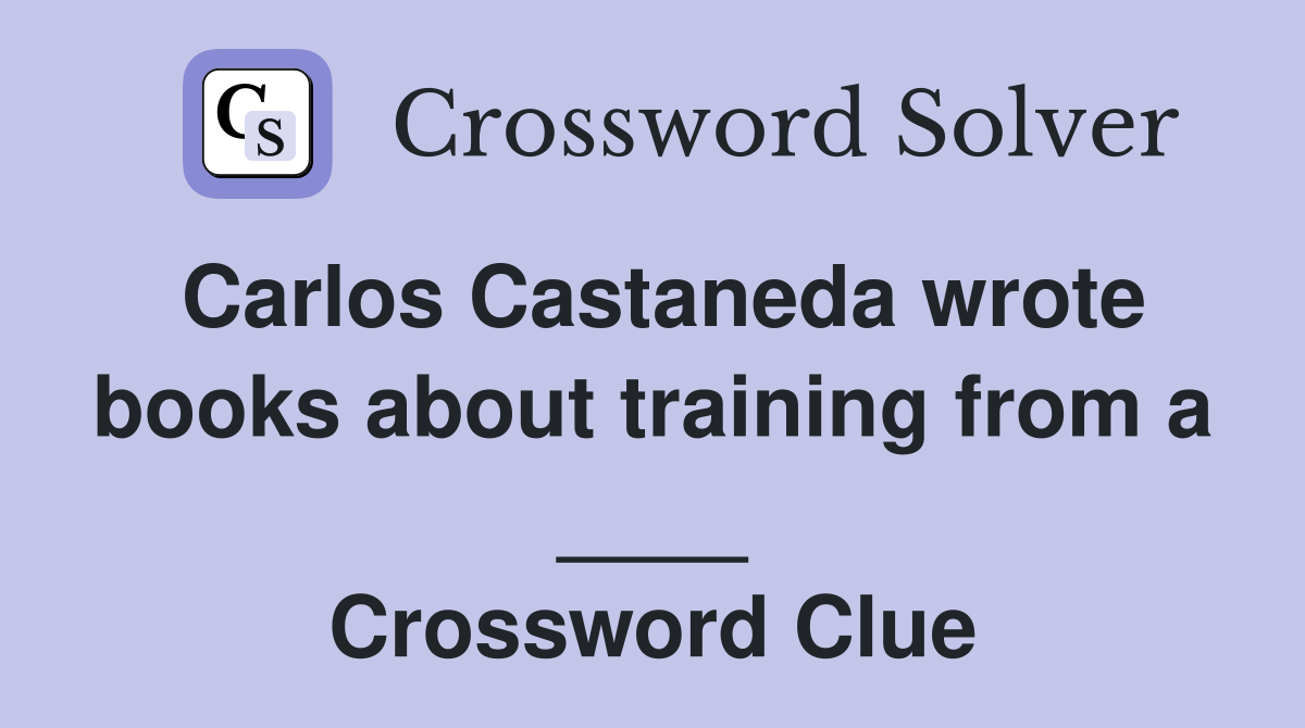 Carlos Castaneda wrote books about training from a ____ Crossword Clue