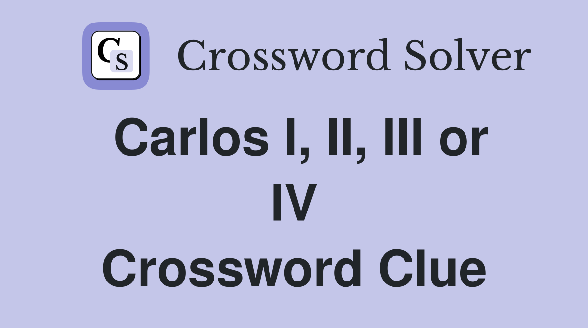 Carlos I, II, III or IV Crossword Clue
