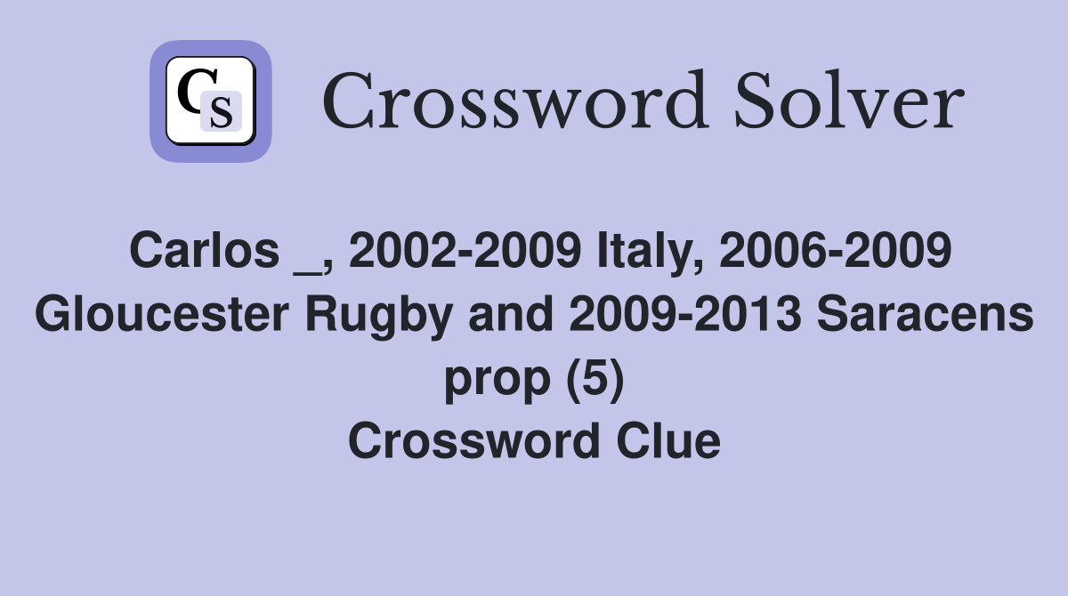 Carlos _, 2002-2009 Italy, 2006-2009 Gloucester Rugby and 2009-2013 Saracens prop (5) Crossword Clue