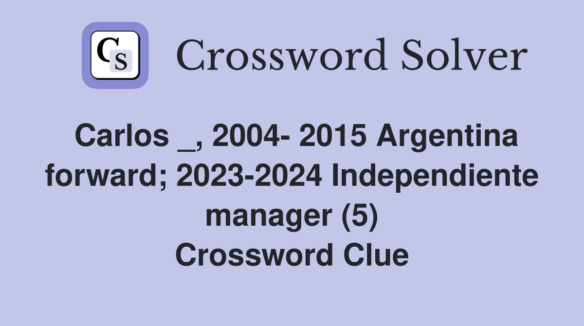 Carlos _, 2004- 2015 Argentina forward; 2023-2024 Independiente manager (5) Crossword Clue
