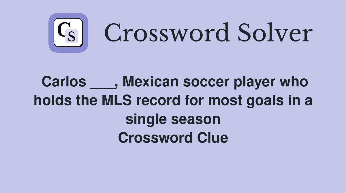 Carlos ___, Mexican soccer player who holds the MLS record for most goals in a single season Crossword Clue