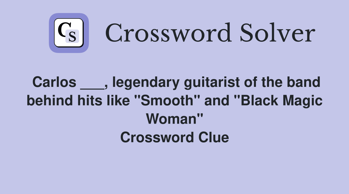 Carlos ___, legendary guitarist of the band behind hits like "Smooth" and "Black Magic Woman" Crossword Clue