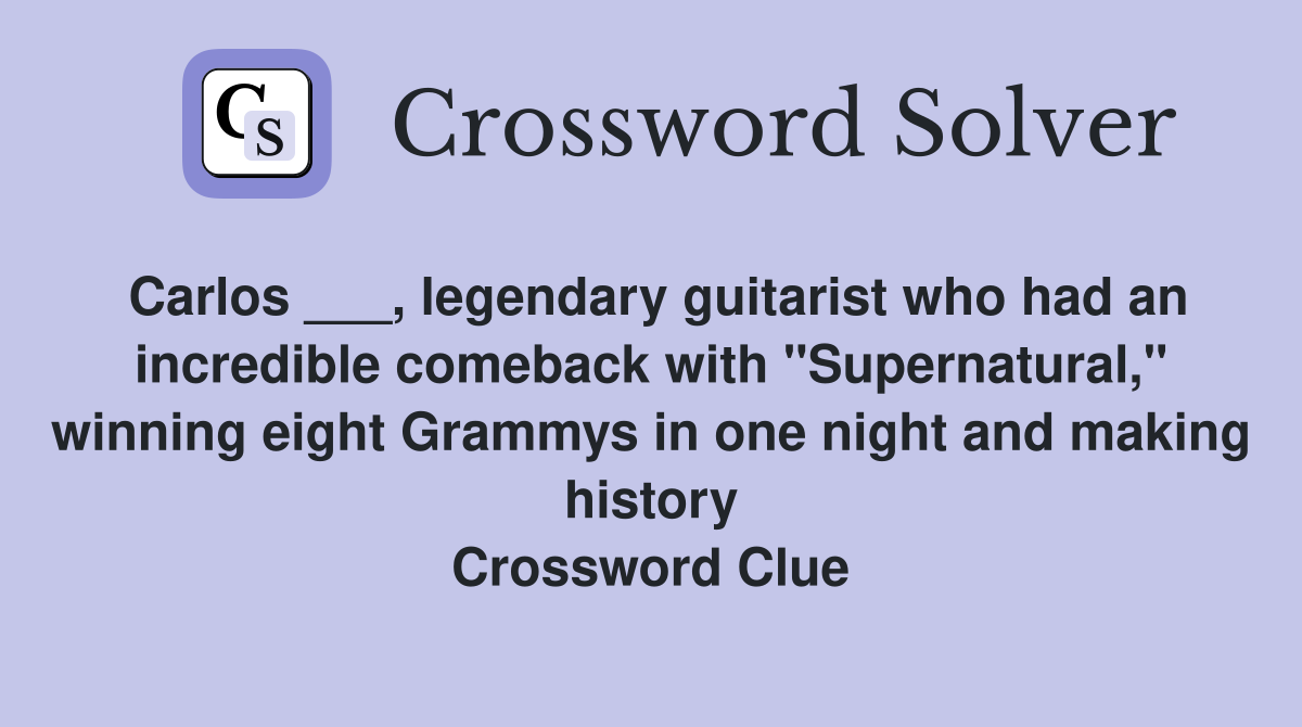 Carlos ___, legendary guitarist who had an incredible comeback with "Supernatural," winning eight Grammys in one night and making history Crossword Clue