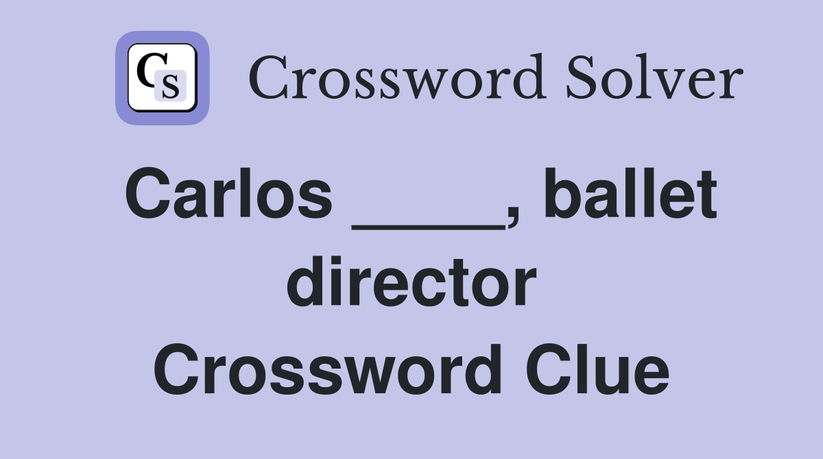 Carlos ____, ballet director Crossword Clue