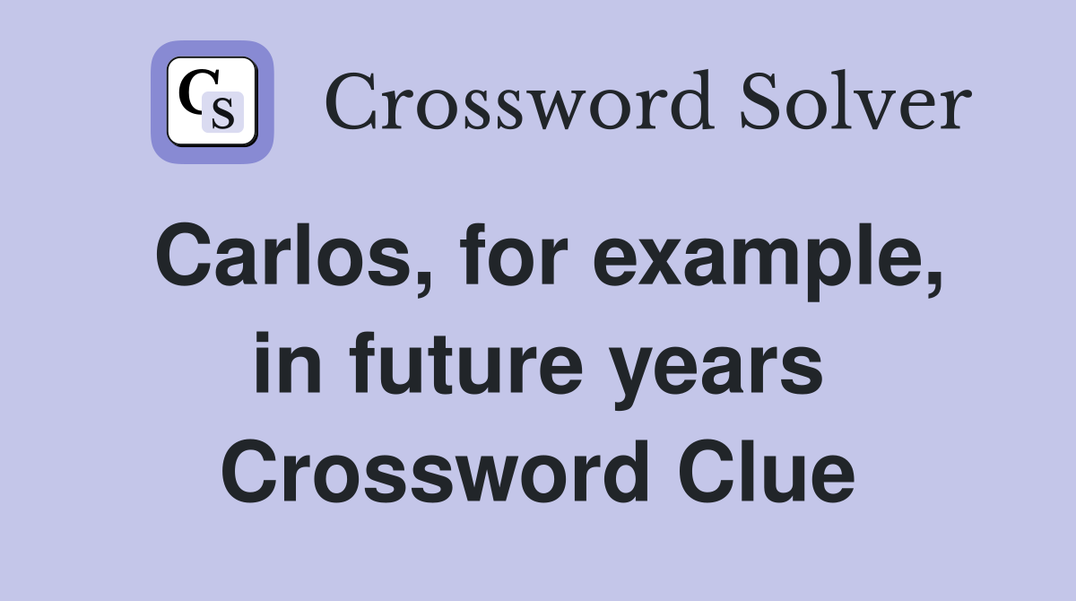 Carlos, for example, in future years Crossword Clue