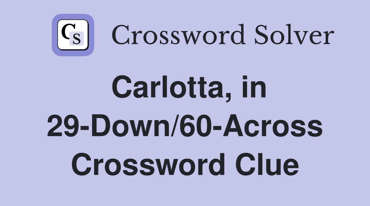 Carlotta, in 29-Down/60-Across Crossword Clue