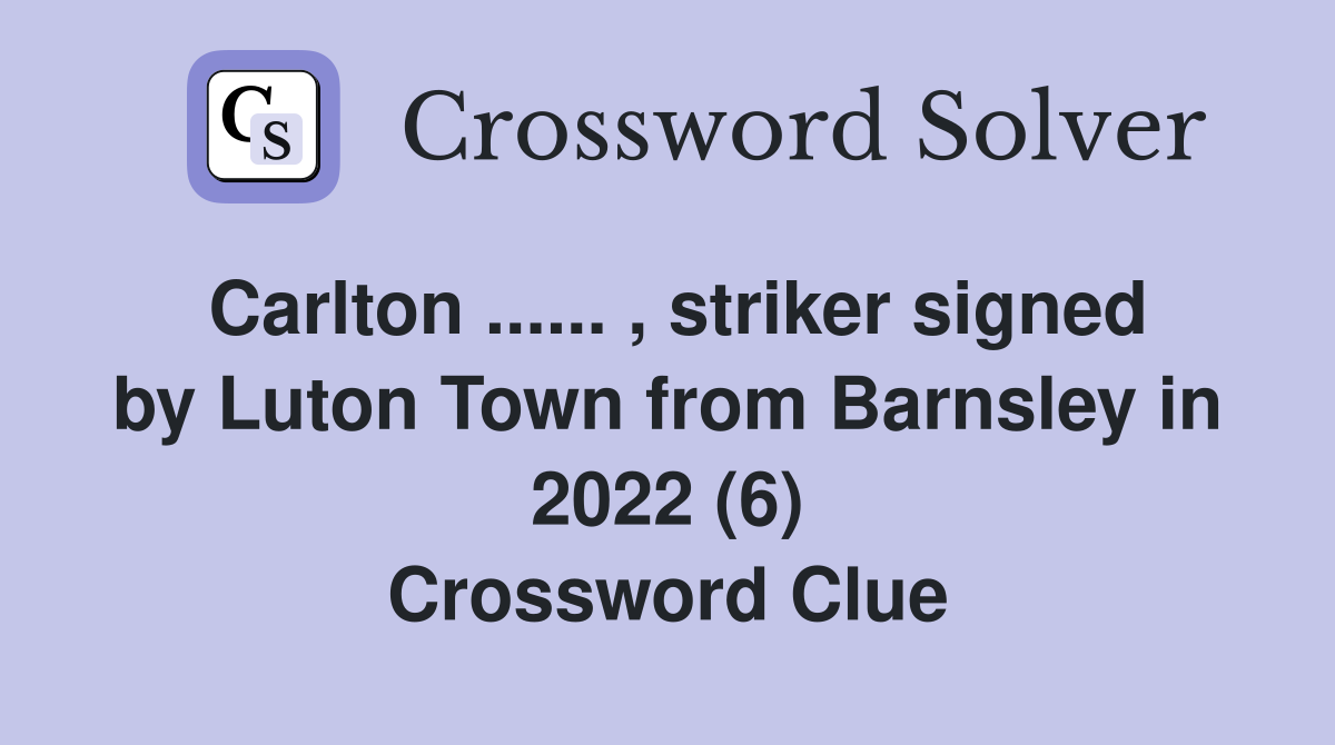 Carlton ...... , striker signed by Luton Town from Barnsley in 2022 (6) Crossword Clue