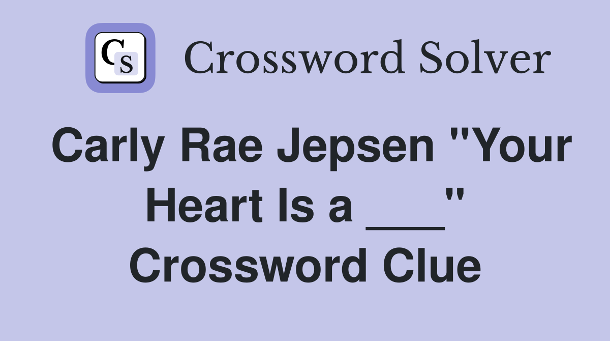 Carly Rae Jepsen "Your Heart Is a ___" Crossword Clue