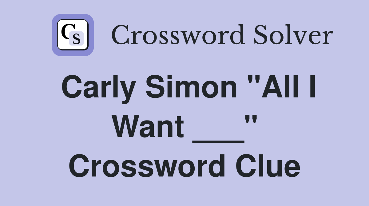 Carly Simon "All I Want ___" Crossword Clue