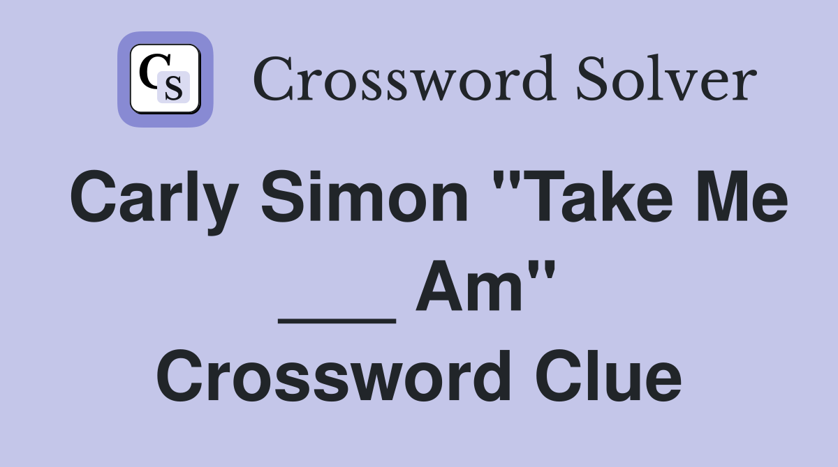 Carly Simon "Take Me ___ Am" Crossword Clue