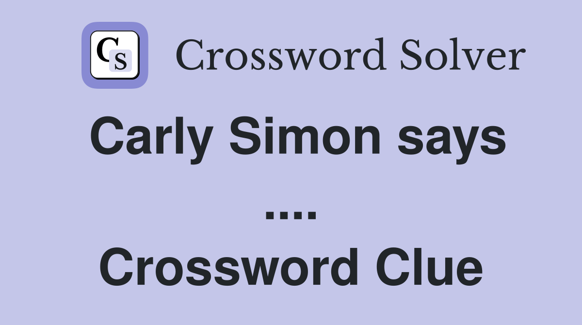 Carly Simon says .... Crossword Clue