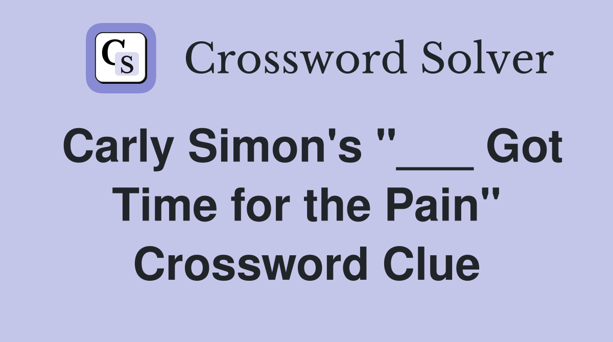 Carly Simon's "___ Got Time for the Pain" Crossword Clue