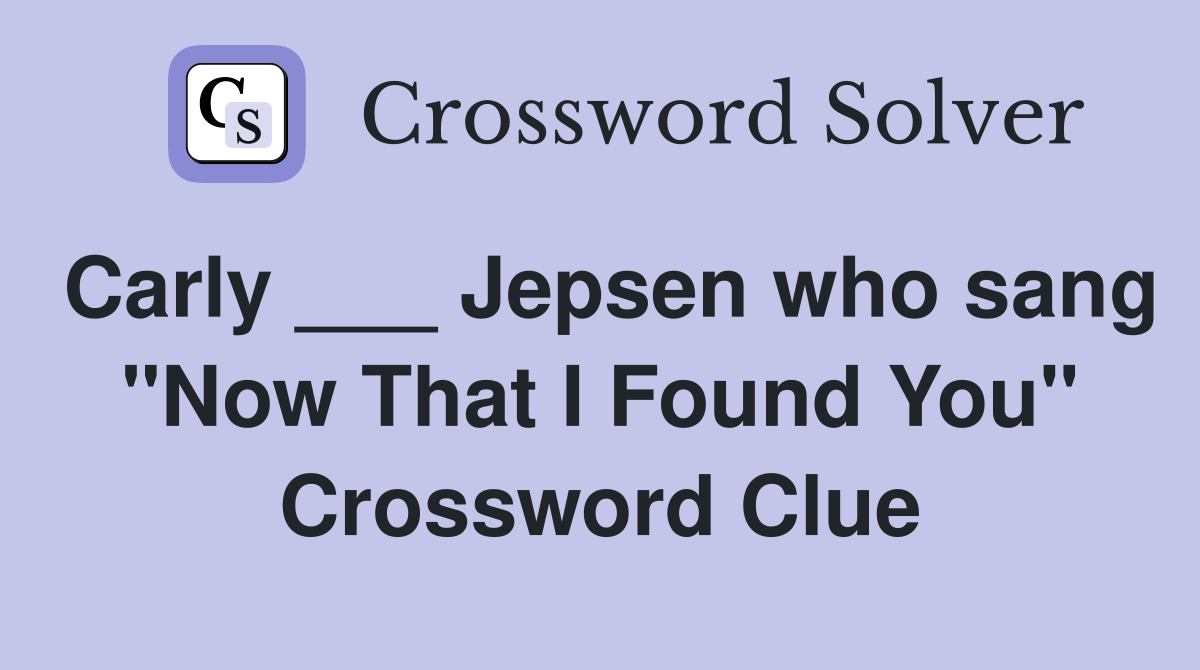 Carly ___ Jepsen who sang "Now That I Found You" Crossword Clue