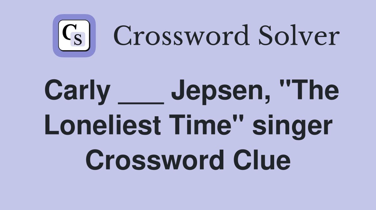 Carly ___ Jepsen, "The Loneliest Time" singer Crossword Clue