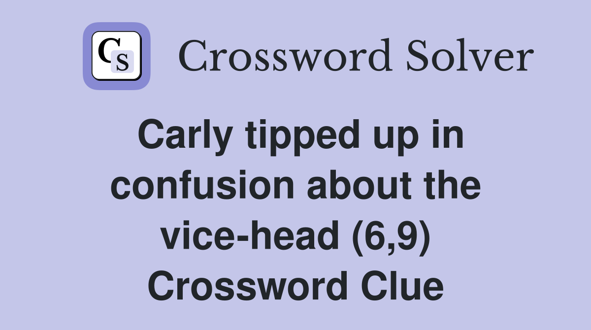 Carly tipped up in confusion about the vice-head (6,9) Crossword Clue