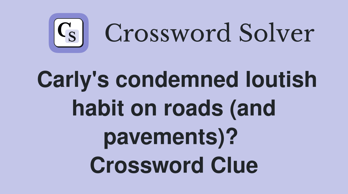 Carly's condemned loutish habit on roads (and pavements)?  Crossword Clue