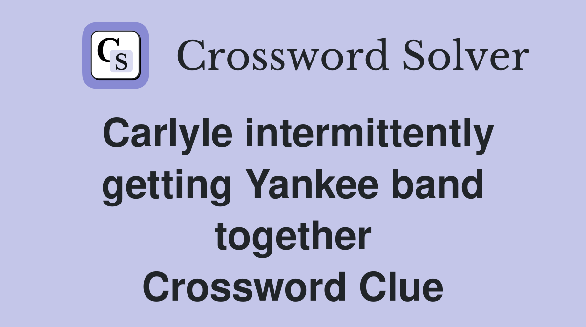 Carlyle intermittently getting Yankee band together Crossword Clue