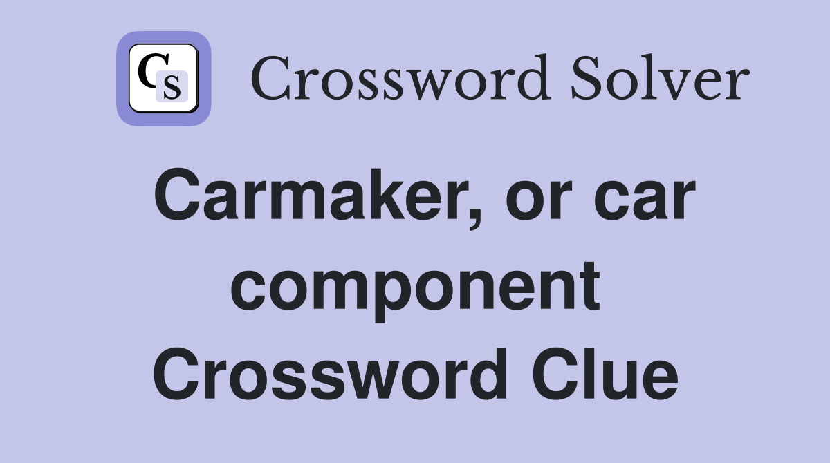 Carmaker, or car component Crossword Clue