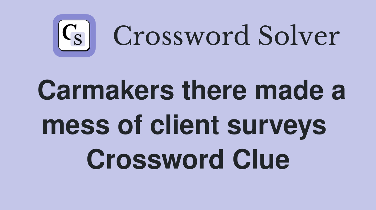 Carmakers there made a mess of client surveys  Crossword Clue
