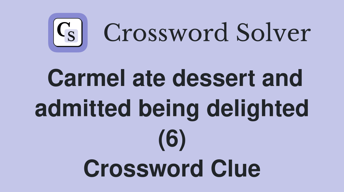 Carmel ate dessert and admitted being delighted (6) Crossword Clue