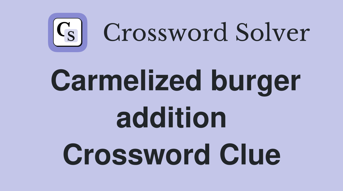 Carmelized burger addition Crossword Clue