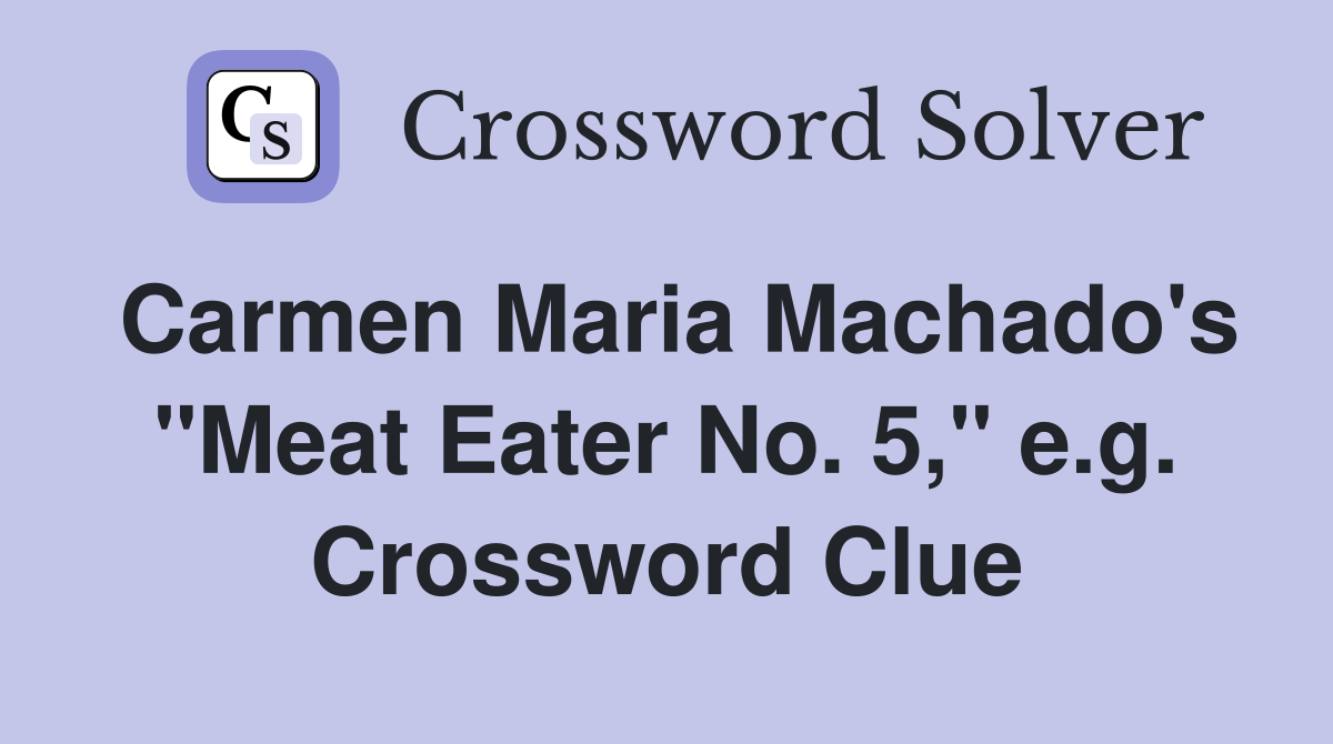 Carmen Maria Machado's "Meat Eater No. 5," e.g. Crossword Clue