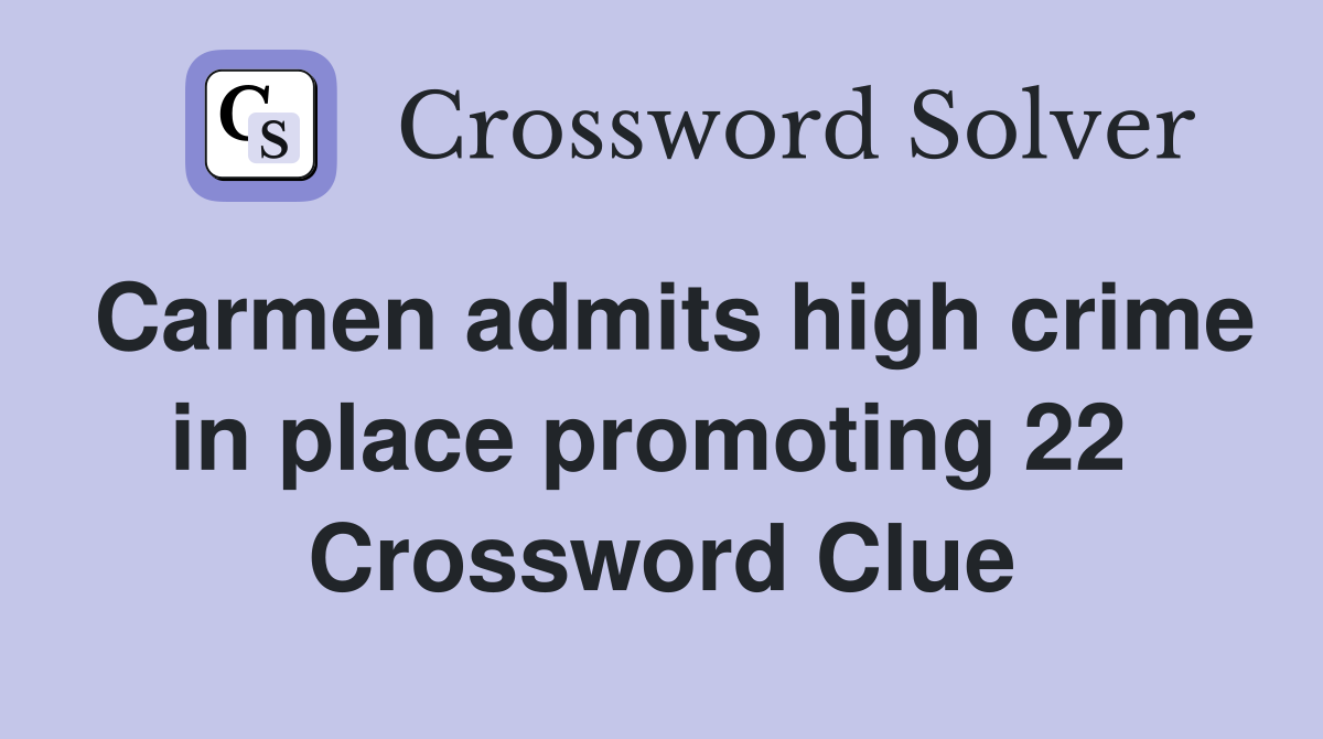 Carmen admits high crime in place promoting 22  Crossword Clue