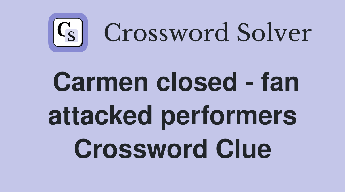 Carmen closed - fan attacked performers Crossword Clue