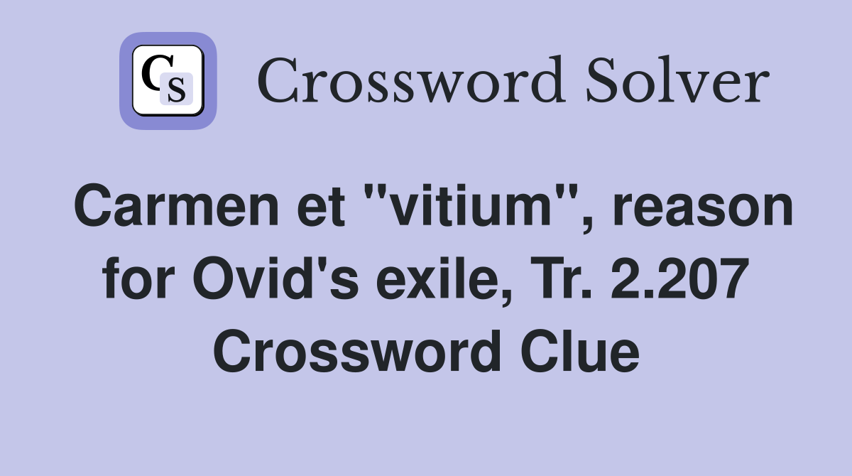 Carmen et "vitium", reason for Ovid's exile, Tr. 2.207 Crossword Clue