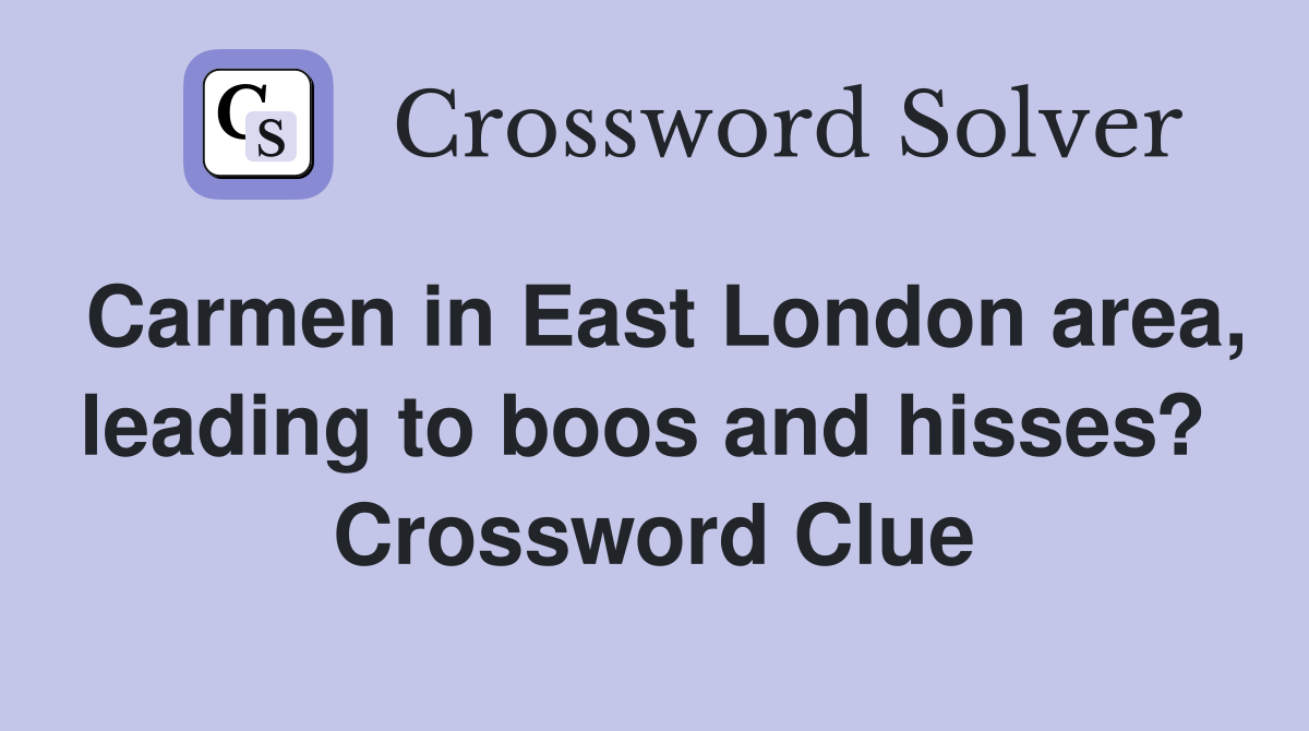 Carmen in East London area, leading to boos and hisses?  Crossword Clue
