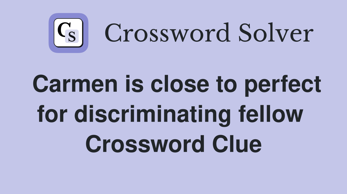 Carmen is close to perfect for discriminating fellow  Crossword Clue