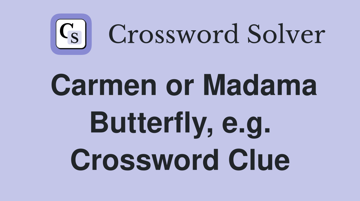 Carmen or Madama Butterfly, e.g. Crossword Clue