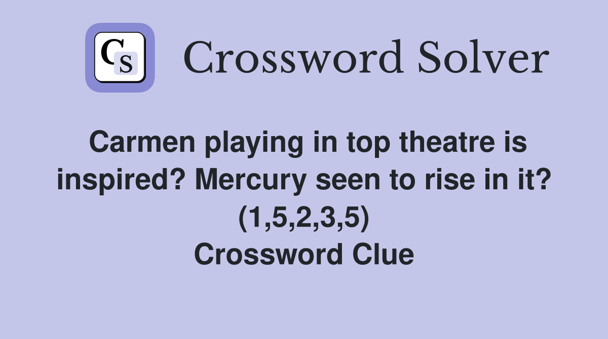 Carmen playing in top theatre is inspired? Mercury seen to rise in it? (1,5,2,3,5) Crossword Clue