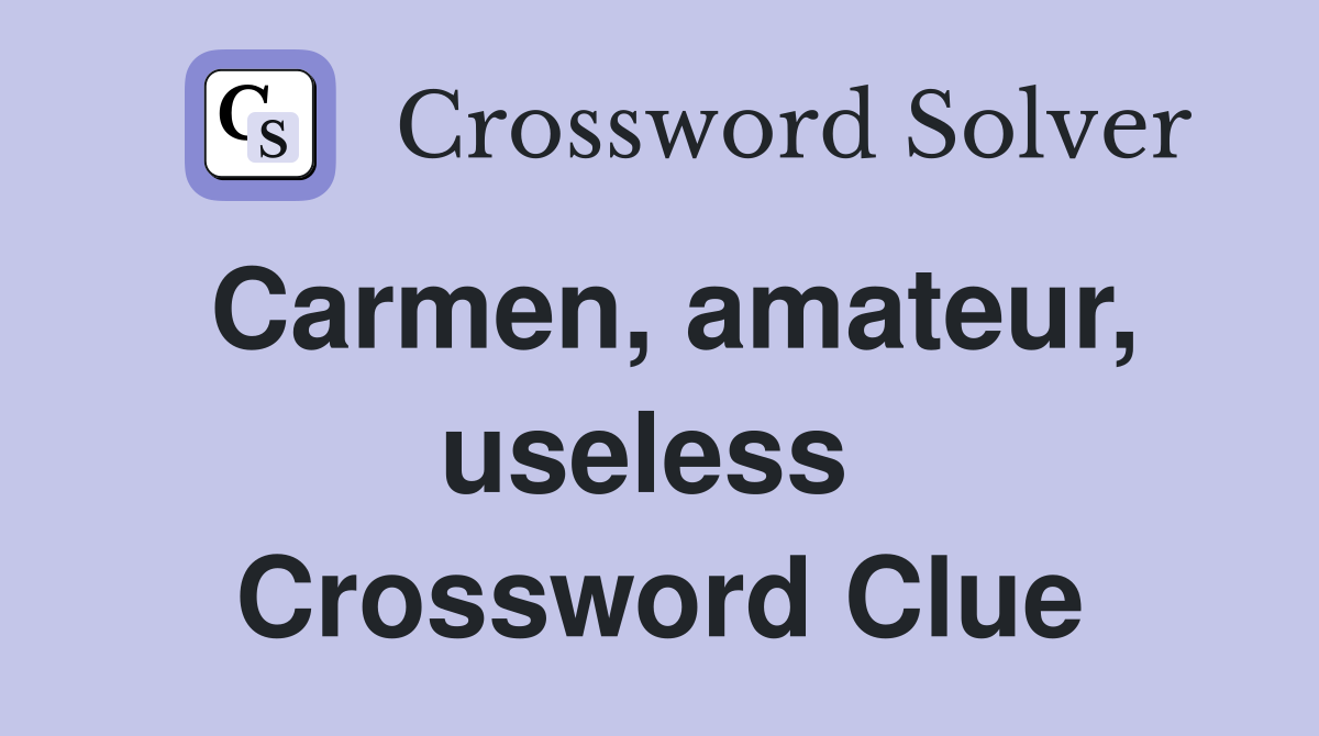 Carmen, amateur, useless  Crossword Clue