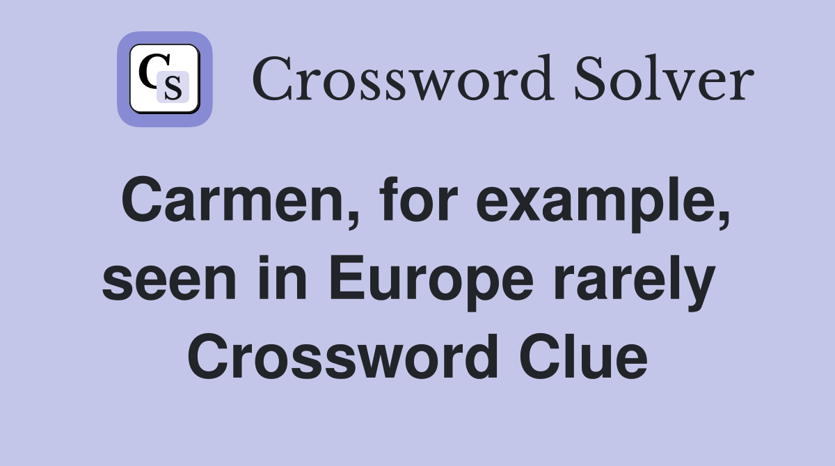Carmen, for example, seen in Europe rarely  Crossword Clue