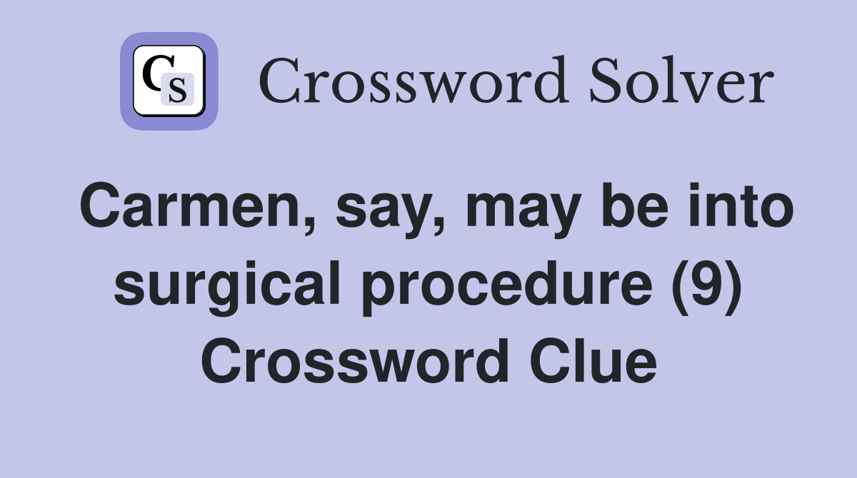 Carmen, say, may be into surgical procedure (9) Crossword Clue