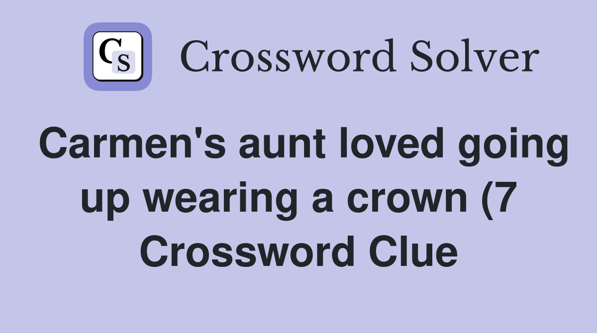 Carmen #39 s aunt loved going up wearing a crown (7) Crossword Clue Carmen #39 s aunt loved going up wearing a crown (7) Crossword Clue