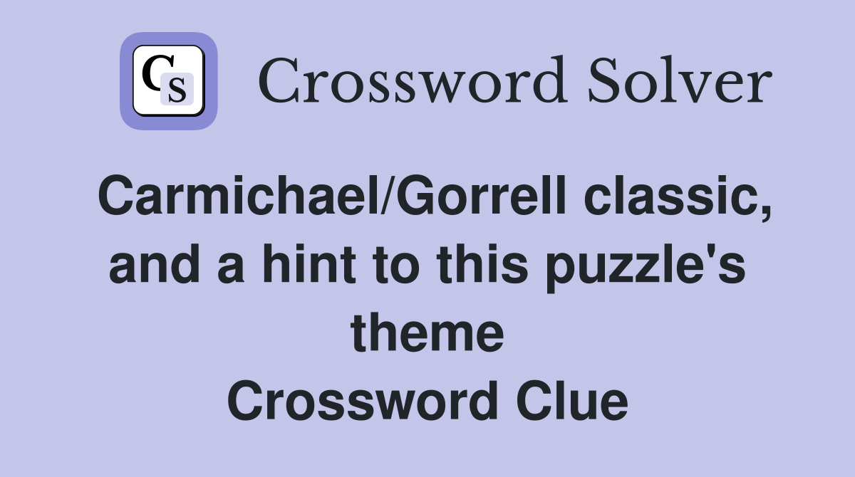 Carmichael/Gorrell classic, and a hint to this puzzle's theme Crossword Clue