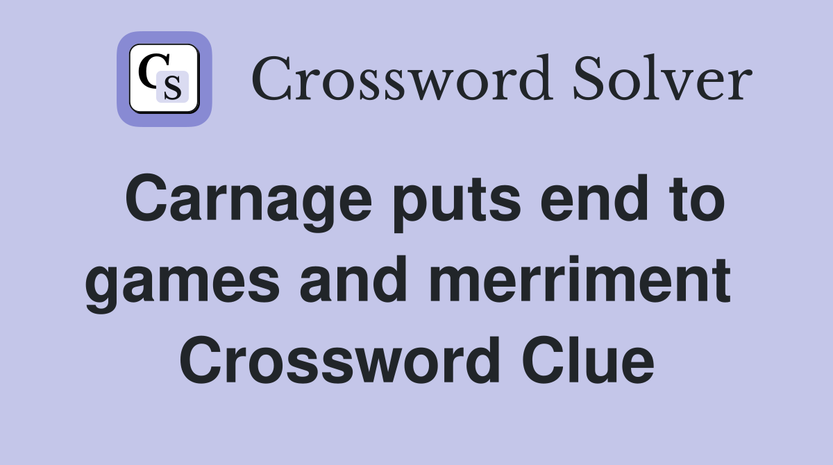 Carnage puts end to games and merriment  Crossword Clue