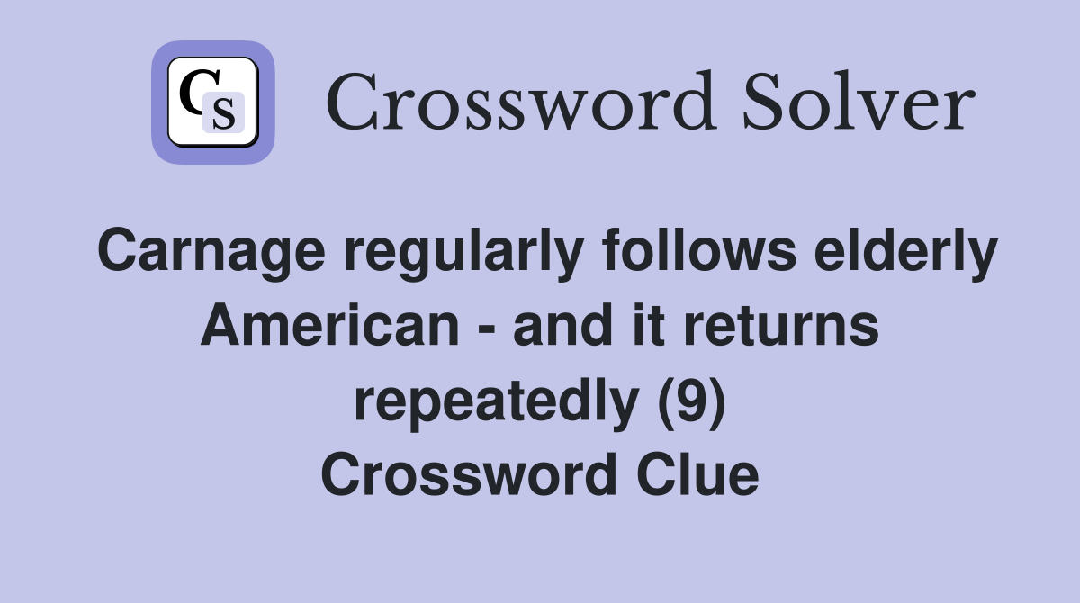 Carnage regularly follows elderly American - and it returns repeatedly (9) Crossword Clue