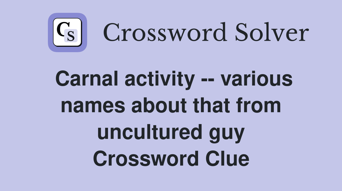 Carnal activity -- various names about that from uncultured guy Crossword Clue