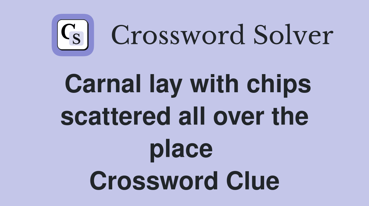 Carnal lay with chips scattered all over the place  Crossword Clue