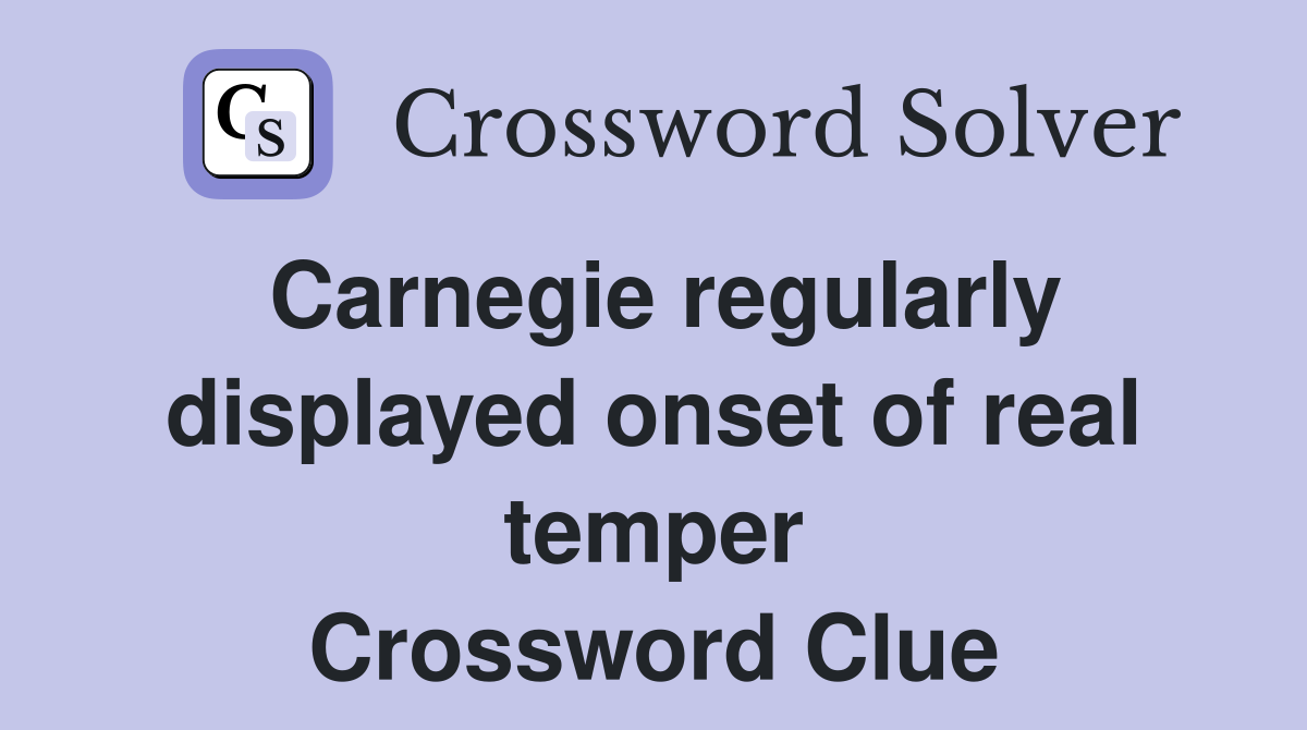 Carnegie regularly displayed onset of real temper Crossword Clue