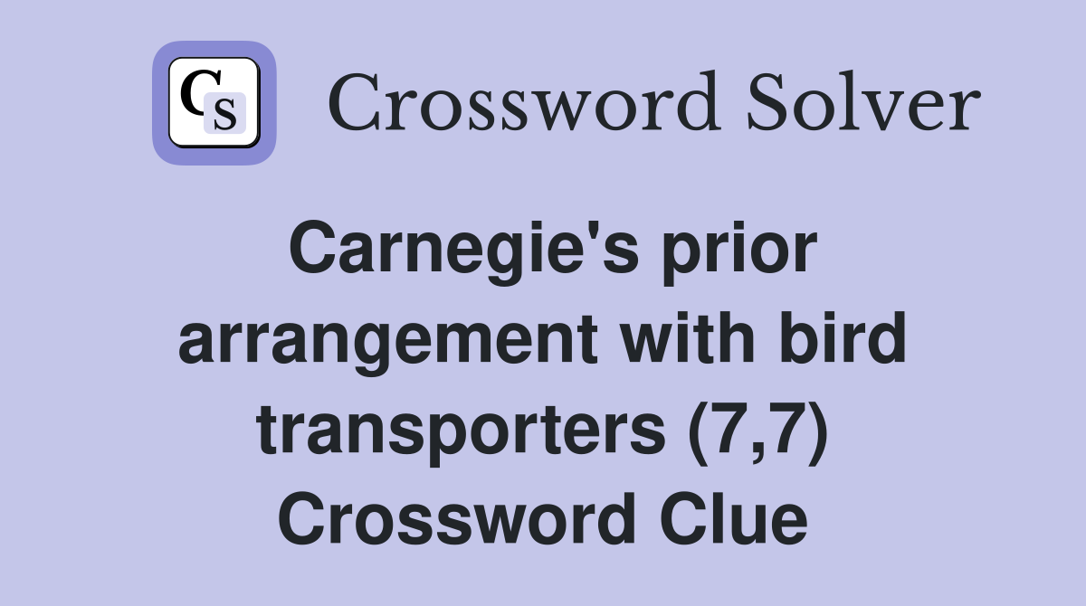 Carnegie's prior arrangement with bird transporters (7,7) Crossword Clue