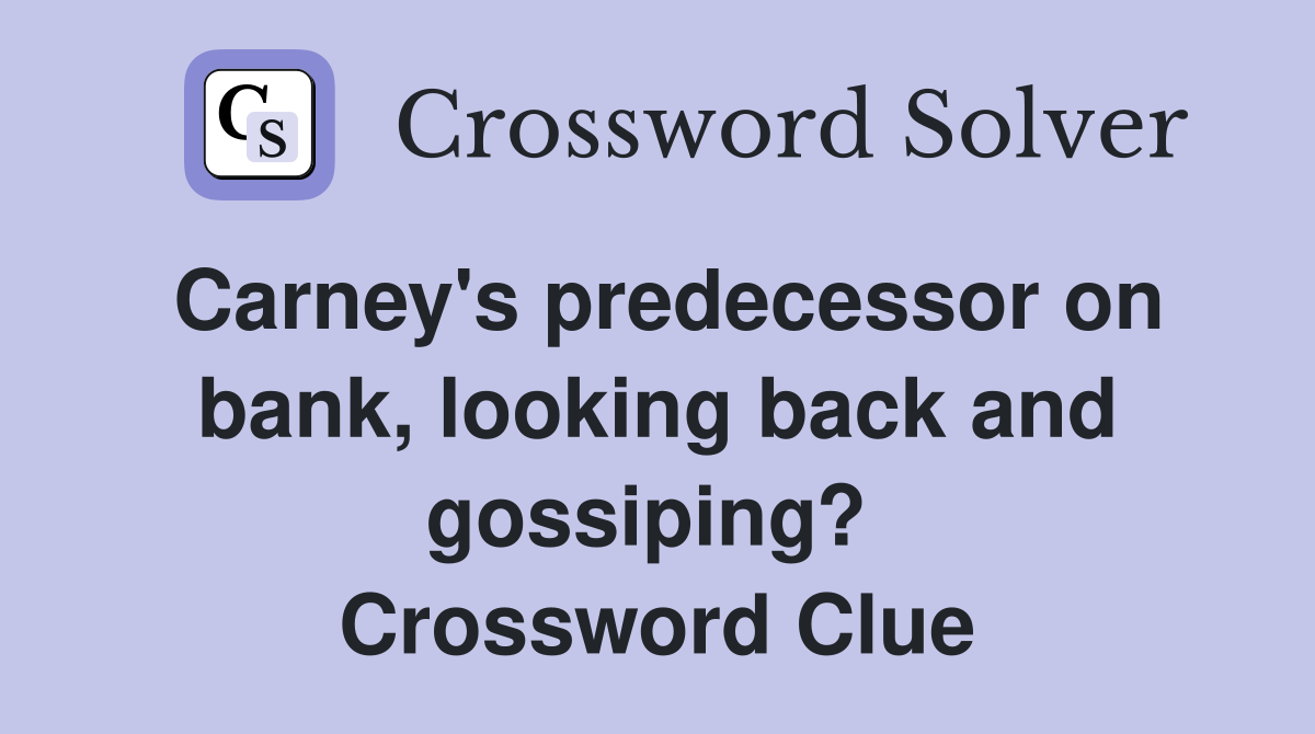 Carney's predecessor on bank, looking back and gossiping?  Crossword Clue