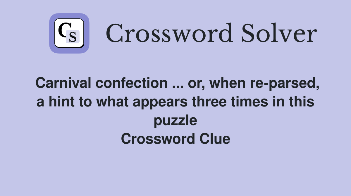 Carnival confection ... or, when re-parsed, a hint to what appears three times in this puzzle Crossword Clue