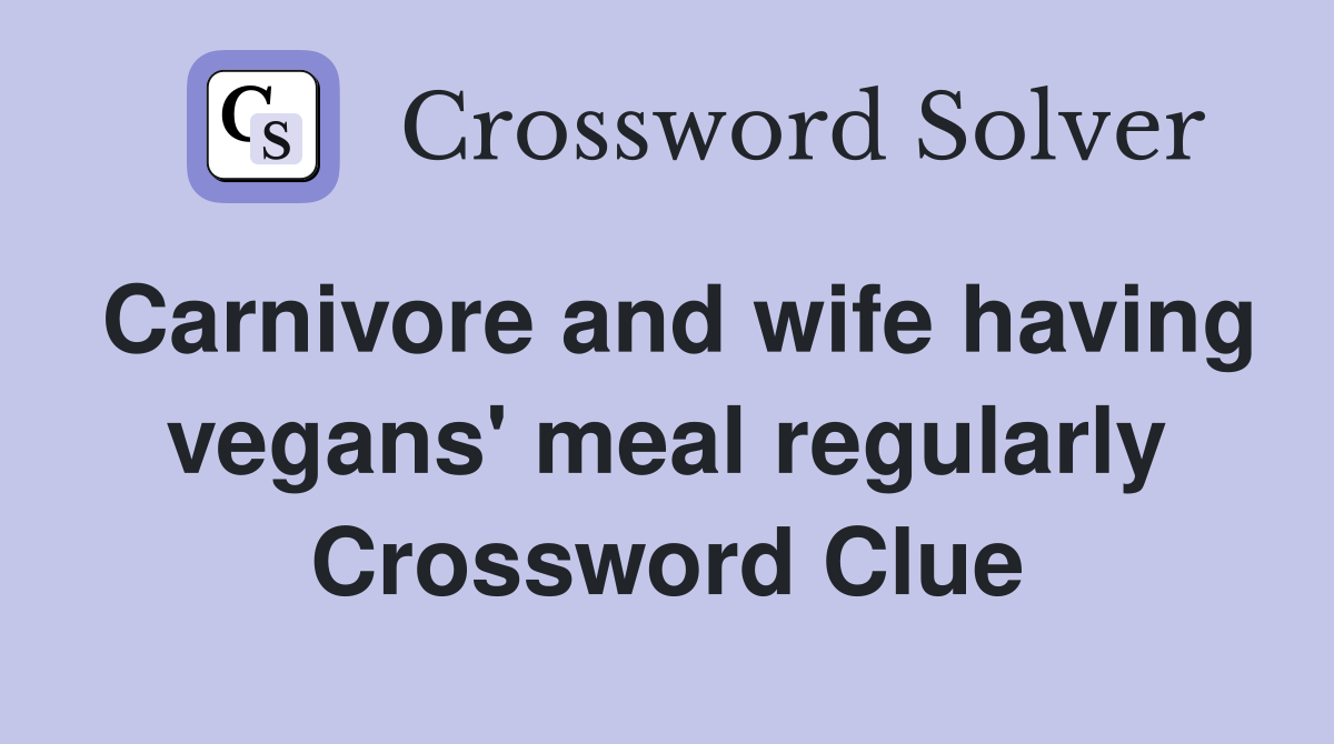 Carnivore and wife having vegans' meal regularly Crossword Clue