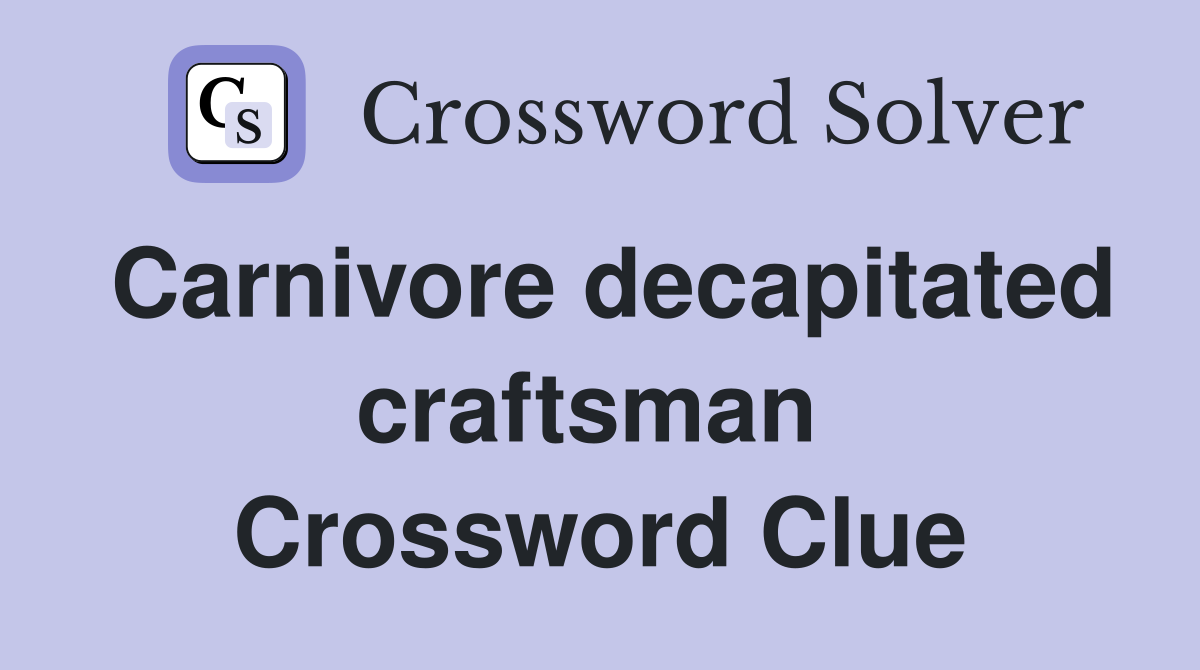 Carnivore decapitated craftsman  Crossword Clue