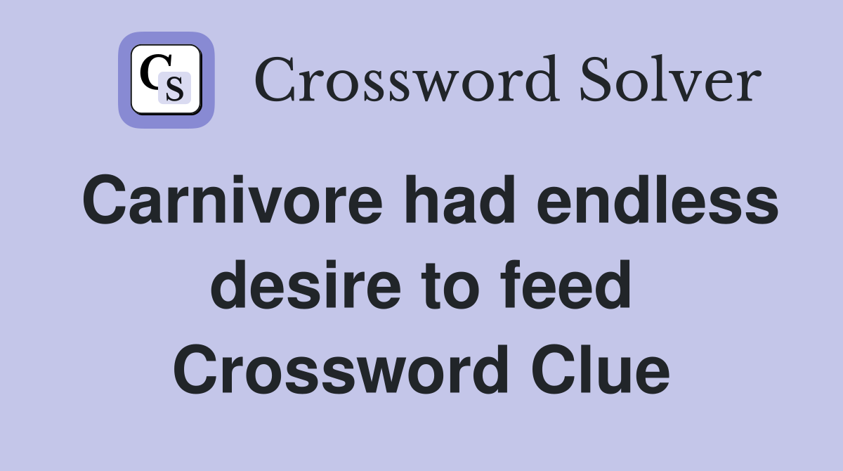 Carnivore had endless desire to feed Crossword Clue