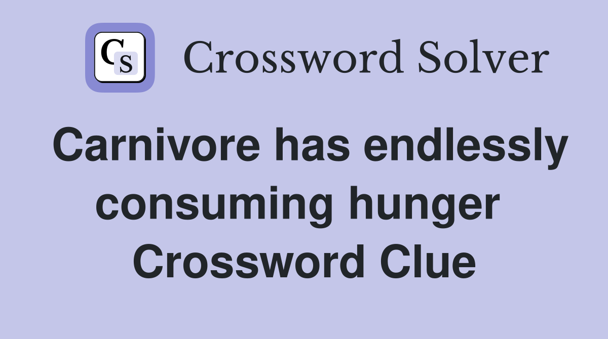 Carnivore has endlessly consuming hunger  Crossword Clue